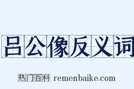 吕公像反义词是什么意思的图片